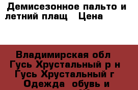 Демисезонное пальто и летний плащ › Цена ­ 1 200 - Владимирская обл., Гусь-Хрустальный р-н, Гусь-Хрустальный г. Одежда, обувь и аксессуары » Женская одежда и обувь   . Владимирская обл.